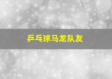 乒乓球马龙队友