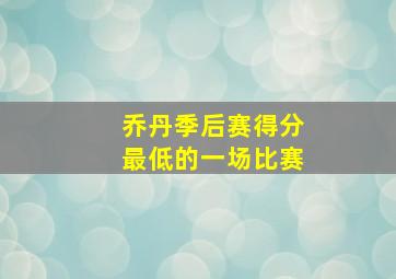 乔丹季后赛得分最低的一场比赛