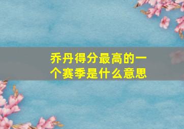 乔丹得分最高的一个赛季是什么意思