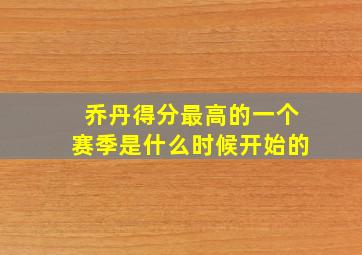 乔丹得分最高的一个赛季是什么时候开始的