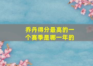 乔丹得分最高的一个赛季是哪一年的