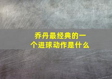 乔丹最经典的一个进球动作是什么