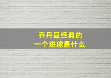 乔丹最经典的一个进球是什么