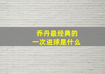 乔丹最经典的一次进球是什么