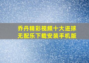 乔丹精彩视频十大进球无配乐下载安装手机版