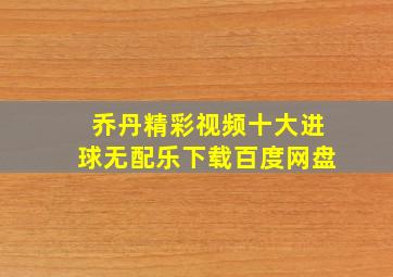 乔丹精彩视频十大进球无配乐下载百度网盘