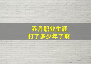 乔丹职业生涯打了多少年了啊