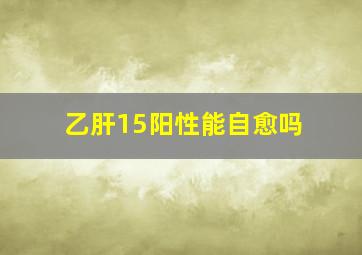 乙肝15阳性能自愈吗