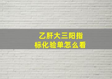 乙肝大三阳指标化验单怎么看