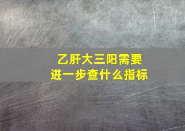 乙肝大三阳需要进一步查什么指标