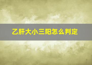 乙肝大小三阳怎么判定