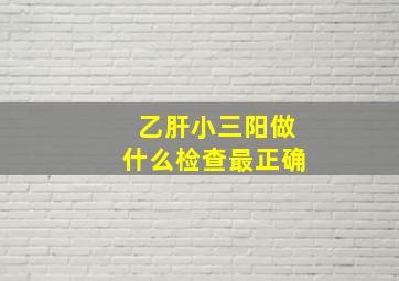 乙肝小三阳做什么检查最正确