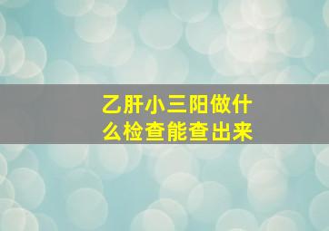 乙肝小三阳做什么检查能查出来