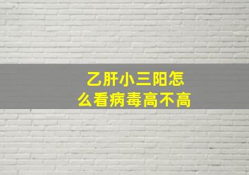 乙肝小三阳怎么看病毒高不高