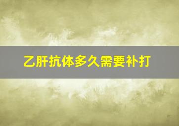 乙肝抗体多久需要补打