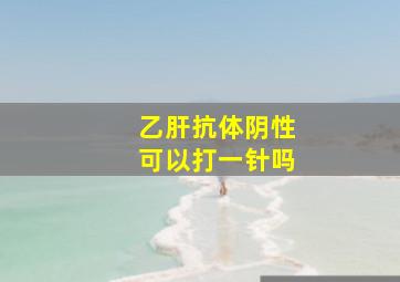 乙肝抗体阴性可以打一针吗