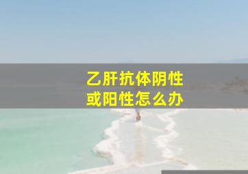 乙肝抗体阴性或阳性怎么办