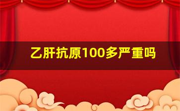 乙肝抗原100多严重吗