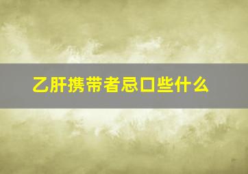 乙肝携带者忌口些什么