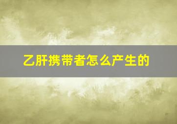 乙肝携带者怎么产生的