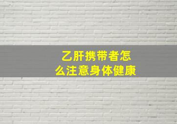 乙肝携带者怎么注意身体健康