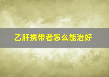 乙肝携带者怎么能治好