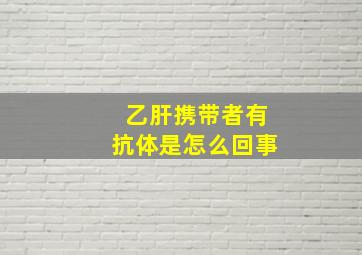 乙肝携带者有抗体是怎么回事