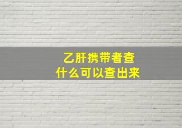 乙肝携带者查什么可以查出来