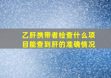 乙肝携带者检查什么项目能查到肝的准确情况