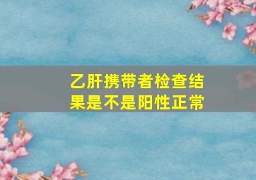 乙肝携带者检查结果是不是阳性正常