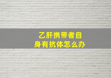 乙肝携带者自身有抗体怎么办