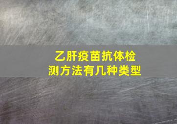 乙肝疫苗抗体检测方法有几种类型