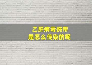 乙肝病毒携带是怎么传染的呢