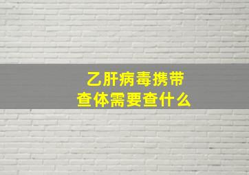 乙肝病毒携带查体需要查什么