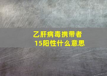 乙肝病毒携带者15阳性什么意思