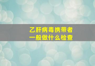 乙肝病毒携带者一般做什么检查