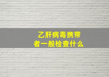 乙肝病毒携带者一般检查什么