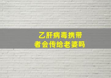 乙肝病毒携带者会传给老婆吗