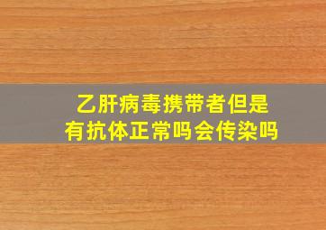 乙肝病毒携带者但是有抗体正常吗会传染吗