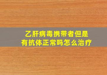 乙肝病毒携带者但是有抗体正常吗怎么治疗