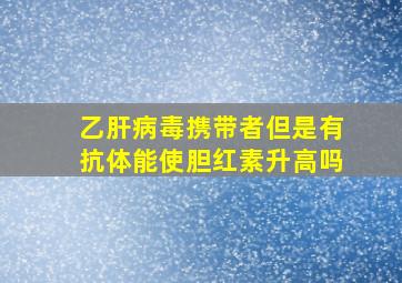 乙肝病毒携带者但是有抗体能使胆红素升高吗