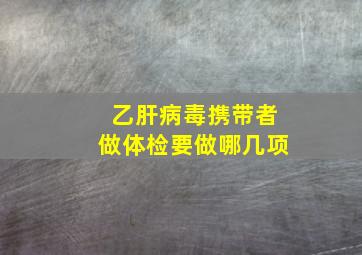 乙肝病毒携带者做体检要做哪几项