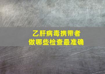 乙肝病毒携带者做哪些检查最准确