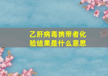 乙肝病毒携带者化验结果是什么意思