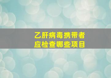 乙肝病毒携带者应检查哪些项目