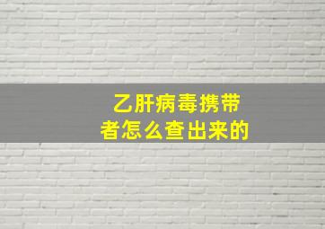 乙肝病毒携带者怎么查出来的