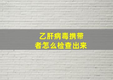 乙肝病毒携带者怎么检查出来