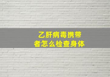 乙肝病毒携带者怎么检查身体