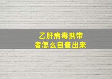 乙肝病毒携带者怎么自查出来