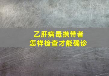 乙肝病毒携带者怎样检查才能确诊